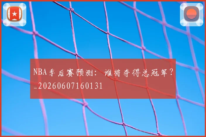 NBA季后赛预测:谁将夺得总冠军?_20260607160131