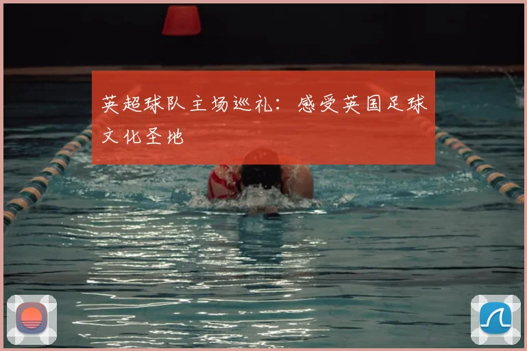 英超球队主场巡礼：感受英国足球文化圣地