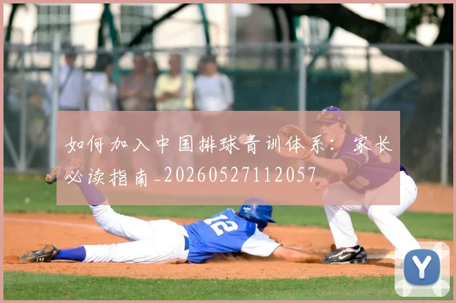 如何加入中国排球青训体系：家长必读指南_20260527112057