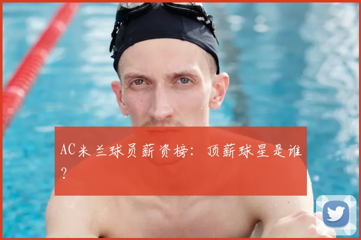 AC米兰球员薪资榜:顶薪球星是谁?