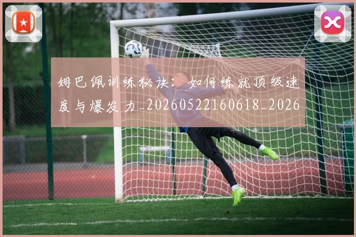 姆巴佩训练秘诀:如何练就顶级速度与爆发力_20260522160618_20260609132846