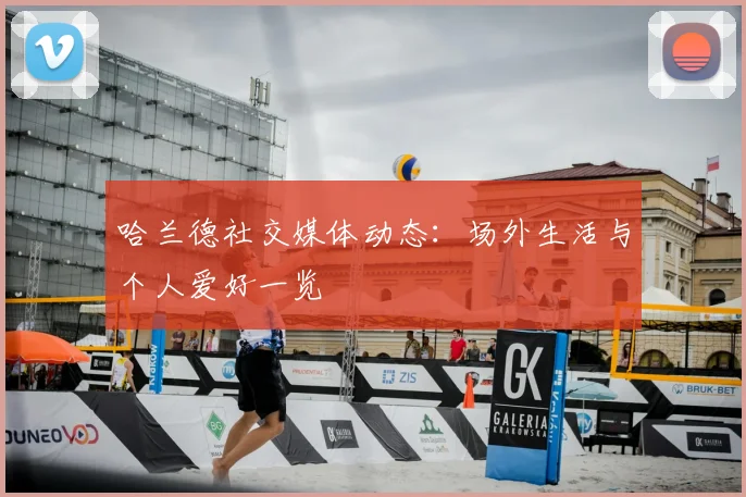 哈兰德社交媒体动态：场外生活与个人爱好一览