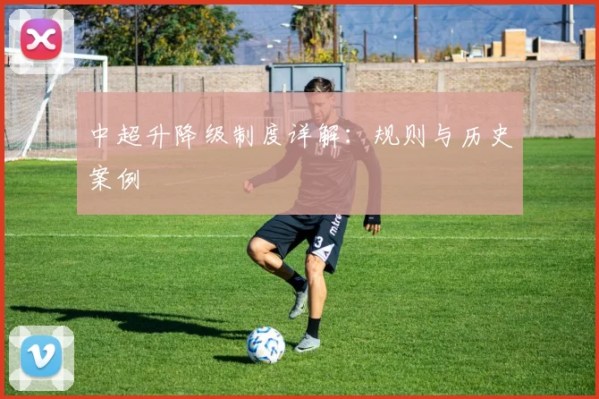 中超升降级制度详解：规则与历史案例
