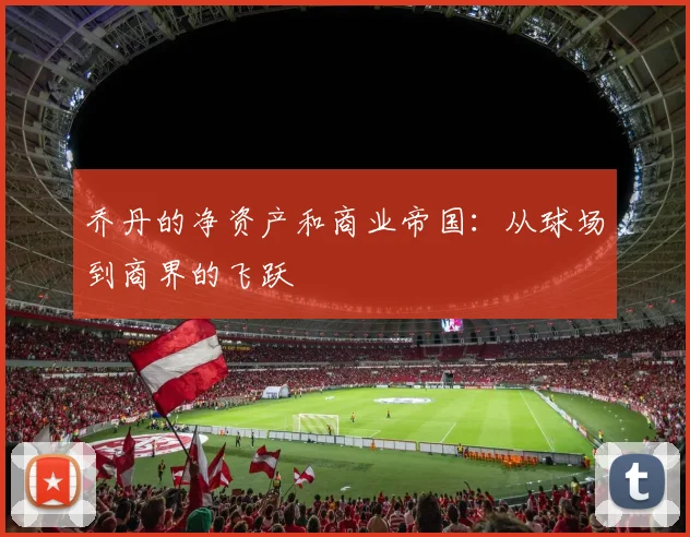乔丹的净资产和商业帝国:从球场到商界的飞跃