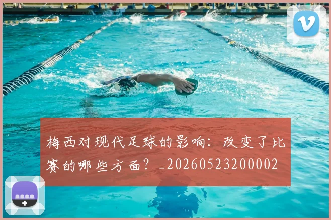 梅西对现代足球的影响：改变了比赛的哪些方面？_20260523200002