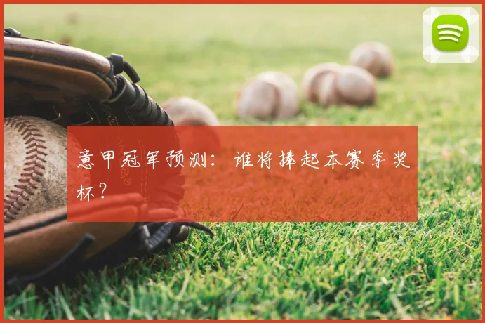 意甲冠军预测:谁将捧起本赛季奖杯?