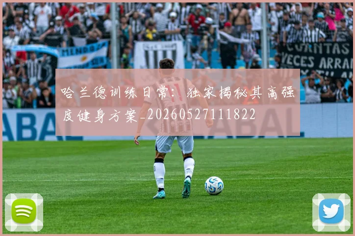 哈兰德训练日常：独家揭秘其高强度健身方案_20260527111822