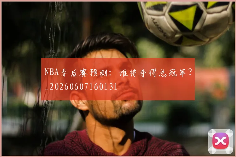 NBA季后赛预测：谁将夺得总冠军？_20260607160131