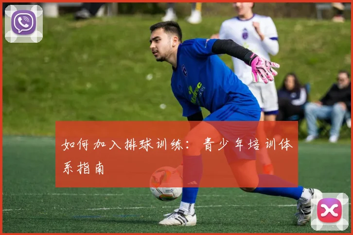 如何加入排球训练：青少年培训体系指南