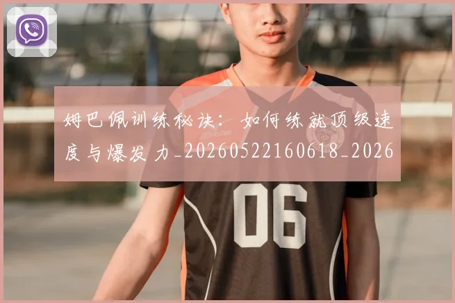 姆巴佩训练秘诀：如何练就顶级速度与爆发力_20260522160618_20260609132846
