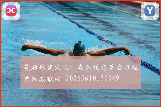 英超球迷文化:各队死忠看台与经典助威歌曲_20260610170049