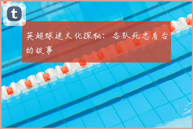 英超球迷文化探秘：各队死忠看台的故事