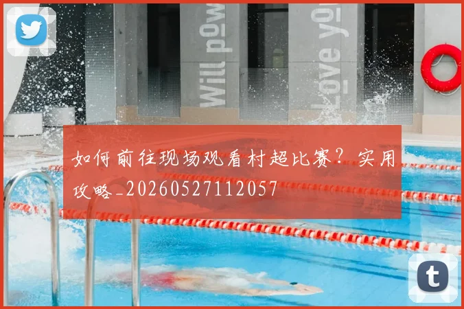如何前往现场观看村超比赛？实用攻略_20260527112057