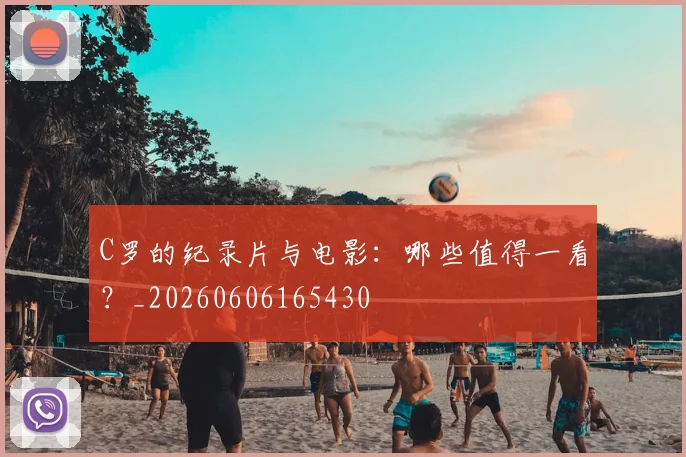 C罗的纪录片与电影:哪些值得一看?_20260606165430